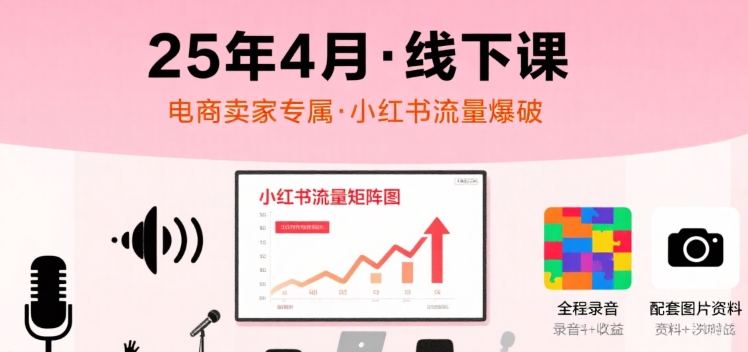 小红书25年4月线下课程，电商卖家小红书流量课，录音+图片-冷静项目网