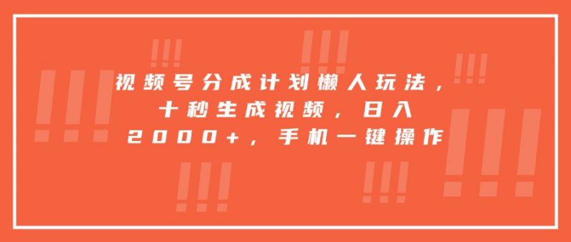 (15607期)视频号分成计划懒人玩法,十秒生成视频,日入2000+,手机一键操作-冷静项目网