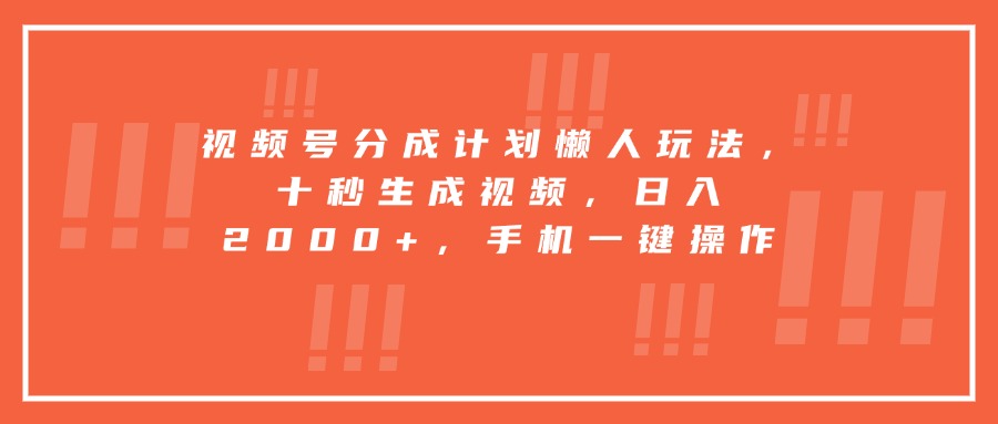 （15607期）视频号分成计划懒人玩法，十秒生成视频，日入2000+，手机一键操作-冷静项目网