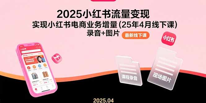 （15601期）2025小红书流量变现，实现小红书电商业务增量(25年4月线下课)录音+图片-冷静项目网