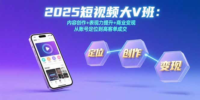 （15598期）2025短视频大V班：内容创作+表现力提升+商业变现  从账号定位到高客单成交-冷静项目网