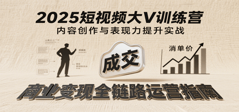 2025短视频大V训练营：内容创作/表现力提升/商业变现，从账号定位到高客单成交-冷静项目网