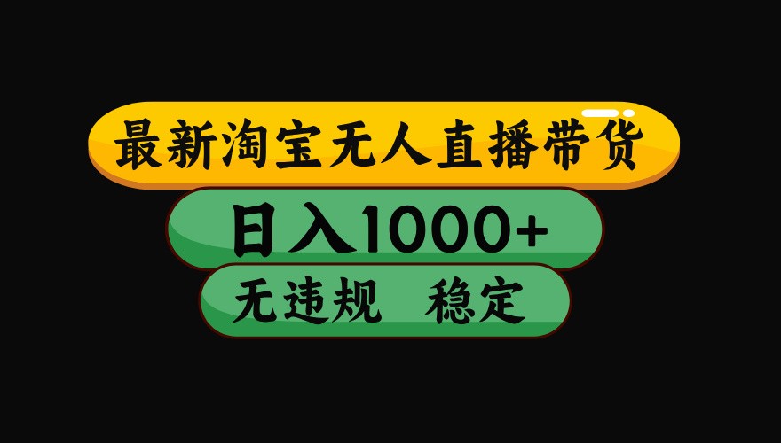 淘宝无人直播带货【最新】，日入1000+，独家技术，无违规无封号，操作简单，长期稳定-冷静项目网