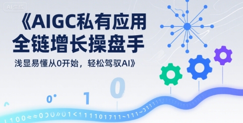 AIGC私有化应用全链增长操盘手，浅显易懂从0开始，轻松驾驭AI-冷静项目网