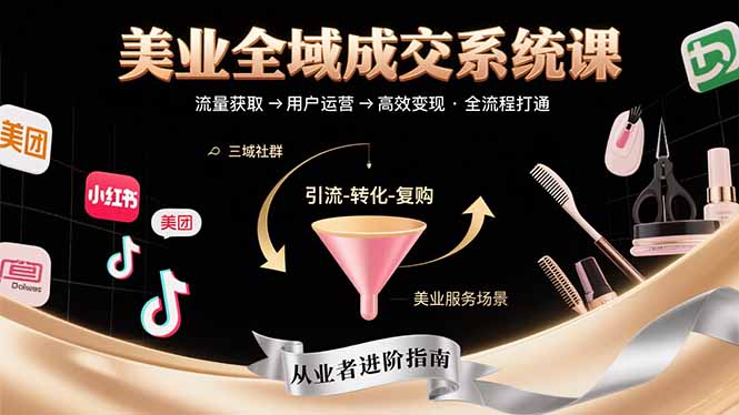 （15650期）美业全域成交系统课程：帮助美业从业者打通从流量获取到高效变现全流程-冷静项目网