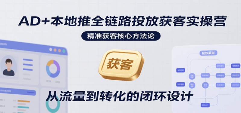 AD+本地推全链路投放获客实操营，快速掌握精准获客技巧，当天投放当天转化高效营销-冷静项目网