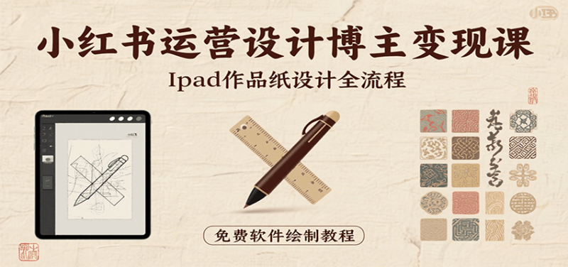 小红书运营设计博主变现课：iPad 上手作品纸设计，含全流程及细节技巧，避坑少绕路-冷静项目网