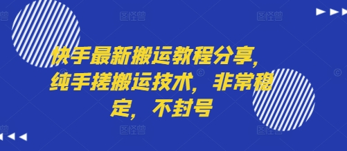 快手最新搬运教程分享，纯手搓搬运技术，非常稳定，不封号-冷静项目网