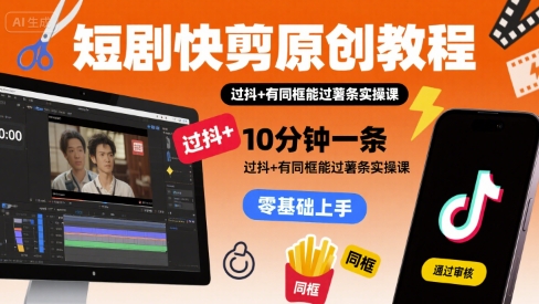 短剧快剪原创教程，10分钟一条，过抖+有同框能过薯条实操课-冷静项目网