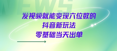 发视频就能变现六位数的抖音新玩法，0基础当天出单-冷静项目网