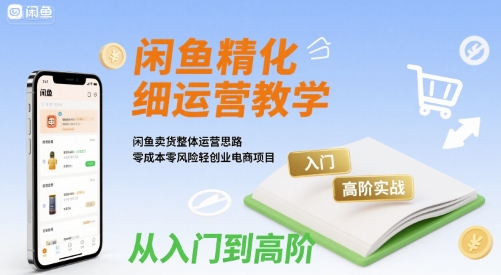 闲鱼精细化运营入门+高阶实战教学，闲鱼卖货整体运营思路，零成本零风险轻创业电商项目-冷静项目网