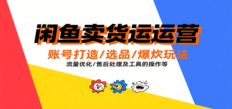 闲鱼卖货运营，账号打造/选品/爆款玩法/流量优化/售后处理及工具实操等-冷静项目网