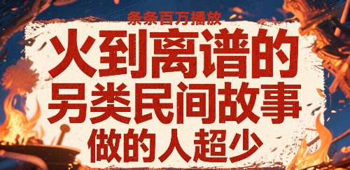 火到离谱的另类民间故事，条条百W播放，做的人超少-冷静项目网