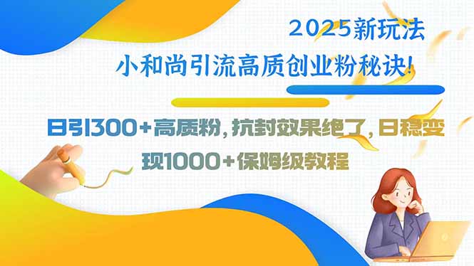 （15663期）2025新玩法小和尚引流高质创业粉秘诀！日引300+高质粉，抗封效果绝了，…-冷静项目网