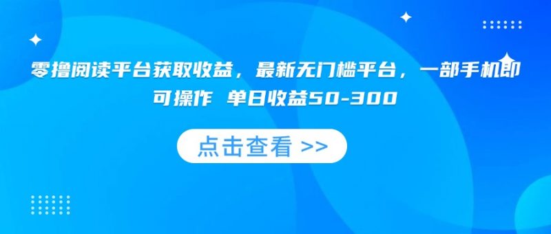 （15652期）零撸阅读平台获取收益，最新无门槛平台，一部手机即可操作 单日收益50-300-冷静项目网
