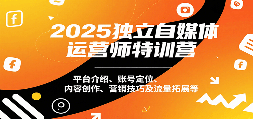 2025独立自媒体运营师特训营：平台介绍、账号定位、内容创作、营销技巧及流量拓展等-冷静项目网