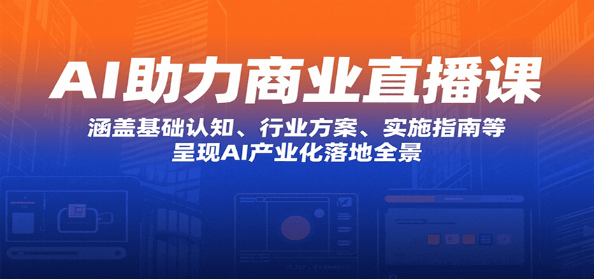 AI助力商业直播课：涵盖基础认知、行业方案、实施指南等，呈现AI产业化落地全景-冷静项目网