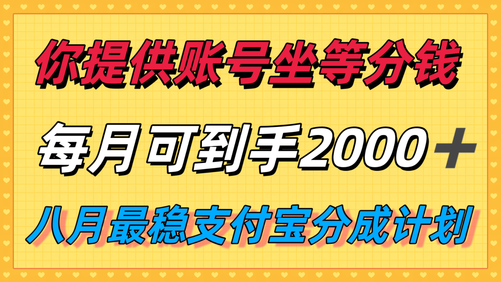 你提供账号我们发视频，每月到手2k＋，八月最稳支付宝分成计划玩法来袭！-冷静项目网