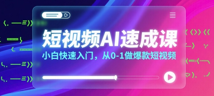 短视频AI速成课，小白快速入门，从0-1做爆款短视频-冷静项目网