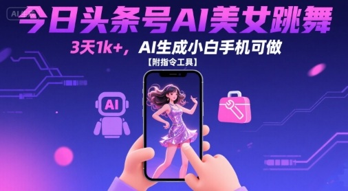 今日头条号AI美女跳舞，3天1k+，AI生成小白手机可做【附指令工具】-冷静项目网