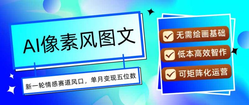 （15693期）AI像素风图文超详细实操全过程，每天一小时轻松易上手，单月变现五位数-冷静项目网