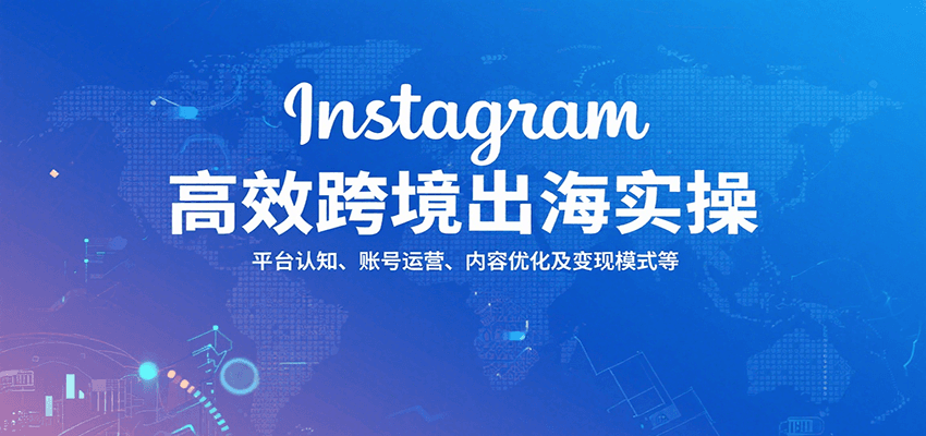 Instagram高效跨境出海实操：平台认知、账号运营、内容优化及变现模式等-冷静项目网