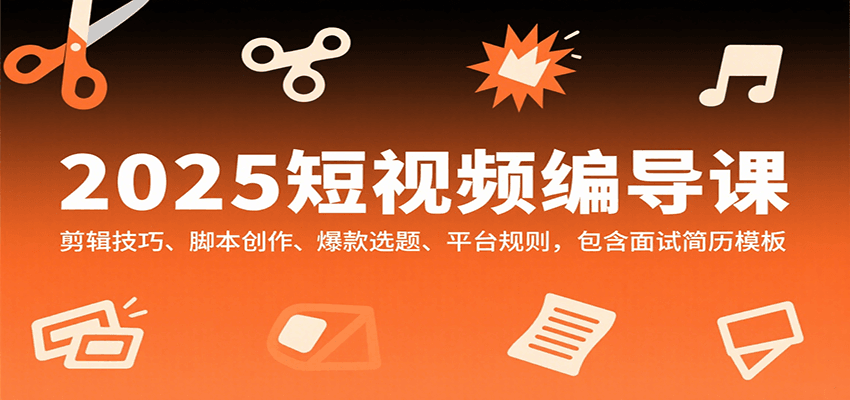 2025短视频编导课，剪辑技巧、脚本创作、爆款选题、平台规则，包含面试简历模板-冷静项目网