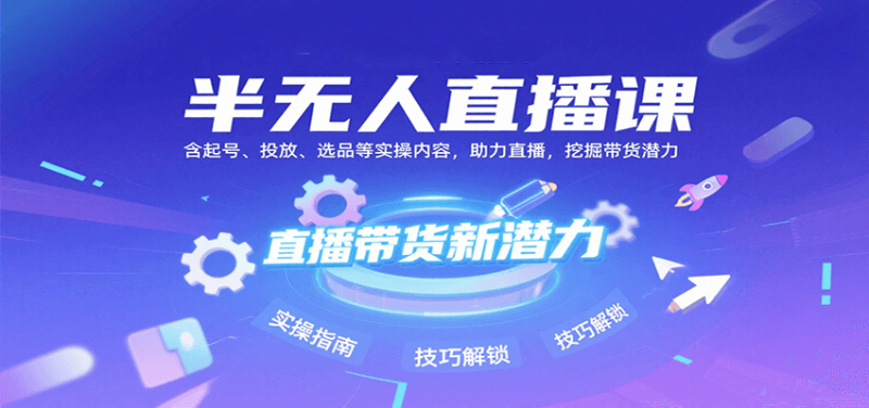 半无人直播课：含起号、投放、选品等实操内容，挖掘直播带货潜力（更新8月）-冷静项目网