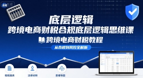 跨境电商财稅合规底层逻辑思维课-跨境电商财税教程-冷静项目网