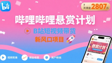 哔哩哔哩悬赏计划，B站短视频带货，7天佣金2807，新风口项目-冷静项目网