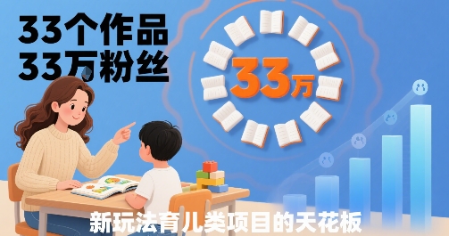 33个作品33W粉丝，育儿类项目的天花板，小白可操作-冷静项目网