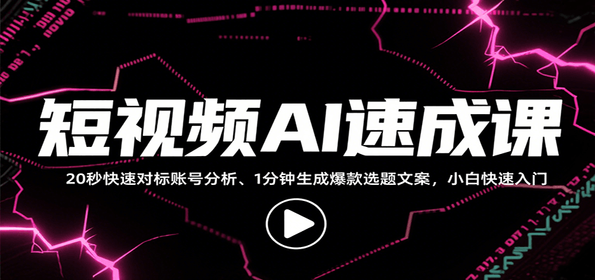 短视频AI速成课，找对标/定选题/拆结构/写文案等，小白快速上手解锁多样创作技能-冷静项目网