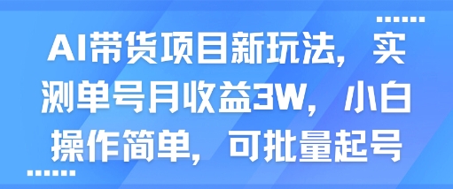 AI带货项目新玩法，实测单号月收益3W，小白操作简单，可批量起号-冷静项目网