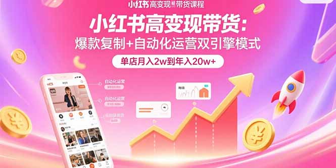 （15720期）小红书高变现带货：爆款复制+自动化运营双引擎模式  单店月入2w到年入20w+-冷静项目网