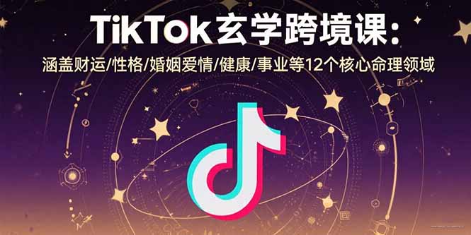 （15713期）TikTok玄学跨境课：涵盖财运/性格/婚姻爱情/健康/事业等12个核心命理领域-冷静项目网