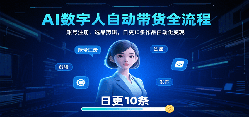AI数字人自动带货全流程：账号注册、选品剪辑，日更10条作品自动化变现-冷静项目网