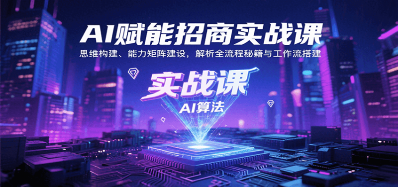 AI赋能招商实战课：思维构建、能力矩阵建设，解析全流程秘籍与工作流搭建-冷静项目网
