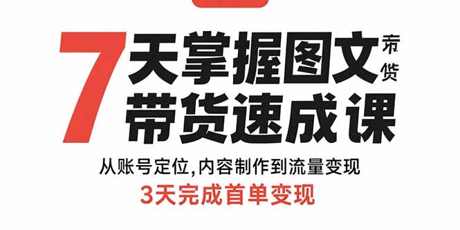 （15731期）7天掌握图文带货速成课：从账号定位,内容制作到流量变现,3天完成首单变现-冷静项目网