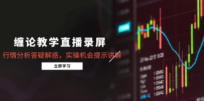 （15727期）缠论教学直播录屏，行情分析答疑解惑，实操机会提示讲解（更新8月）-冷静项目网