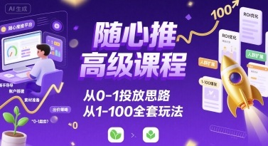 随心推高级课程，从0-1投放思路，也有从1-100的全套玩法-冷静项目网