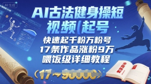 AI古法健身操短视频起号，快速起千粉万粉号，17条作品涨粉9W(喂饭级详细教程)-冷静项目网