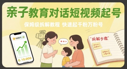 亲子教育对话短视频起号，保姆级拆解教程，快速起千粉万粉号-冷静项目网