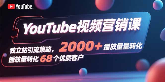 （15740期）YouTube视频营销课，独立站引流策略，2000+播放量转化68个优质客户-冷静项目网