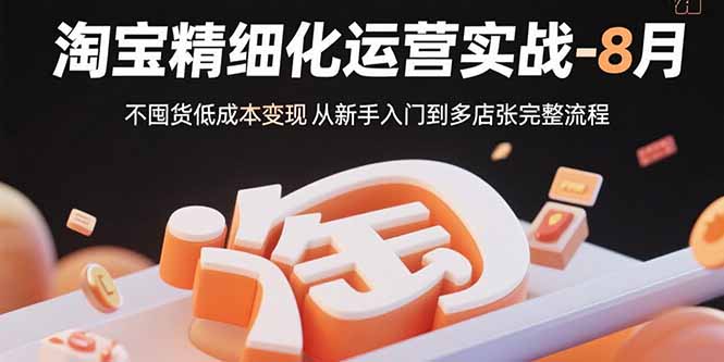 （15739期）淘宝精细化运营实战-8月：不囤货低成本变现 从新手入门到多店扩张完整流程-冷静项目网