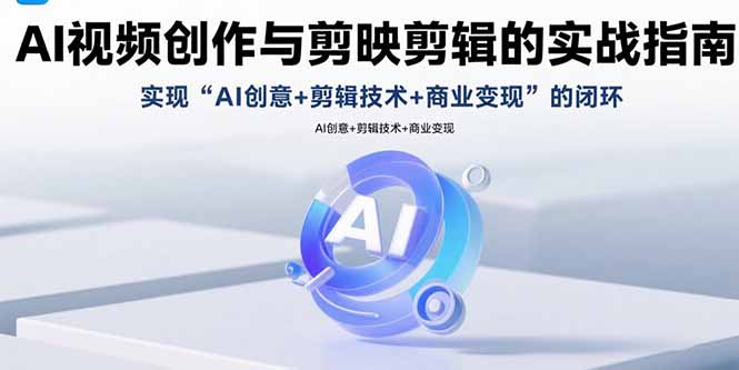 （15738期）AI视频创作与剪映剪辑的实战指南，实现AI创意+剪辑技术+商业变现的闭环-冷静项目网
