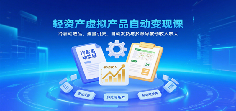 轻资产虚拟产品自动变现课，冷启动选品、流量引流，自动发货与多账号被动收入放大-冷静项目网