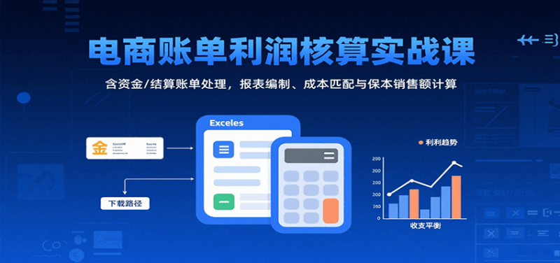 电商账单利润核算实战课：含资金/结算账单处理，报表编制、成本匹配与保本销售额计算-冷静项目网