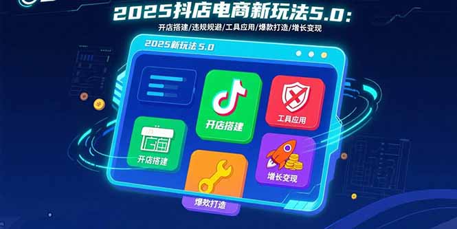 （15796期）2025抖店电商新玩法5.0：开店搭建/违规规避/工具应用,快速掌握基础运营…-冷静项目网