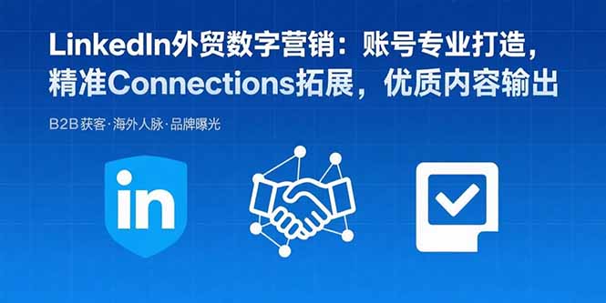 （15773期）LinkedIn外贸数字营销：账号专业打造，精准Connections拓展，优质内容输出-冷静项目网