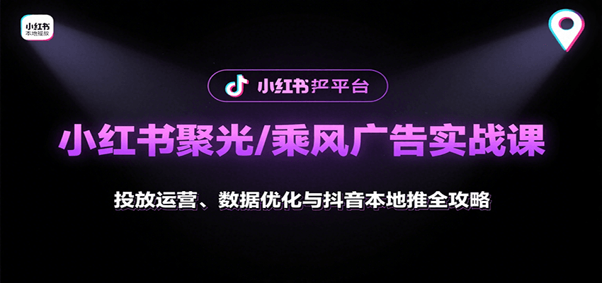 小红书聚光/乘风广告实战课：投放运营、数据优化与抖音本地推全攻略-冷静项目网